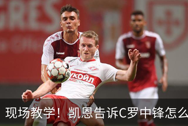 现场教学！凯恩告诉C罗中锋怎么踢 进攻防守皆有案例